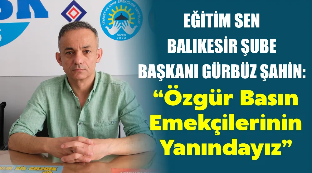 Eğitim Sen Balıkesir Şube Başkanı Gürbüz Şahin: “Özgür Basın Emekçilerinin Yanındayız”