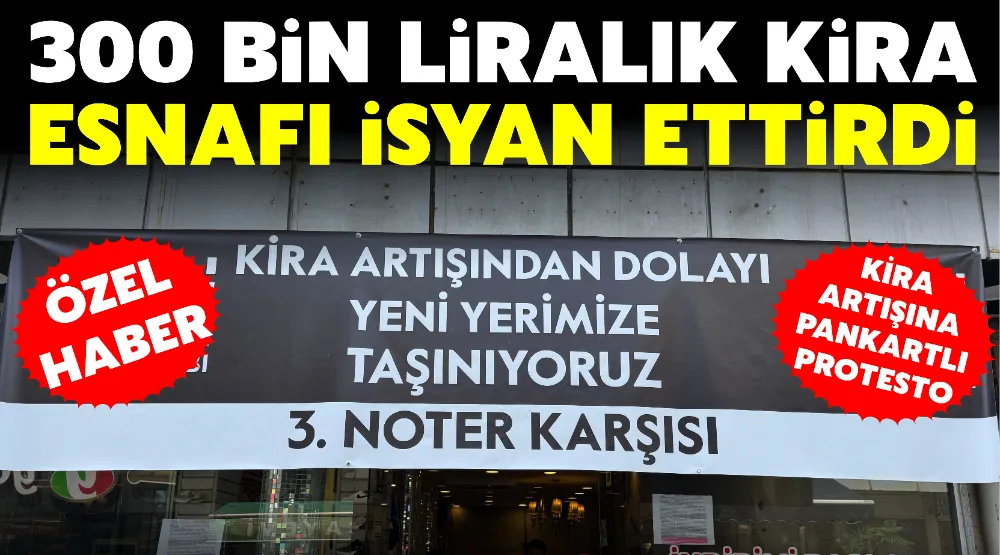 300 BİN LİRALIK KİRA ESNAFI İSYAN ETTİRDİ