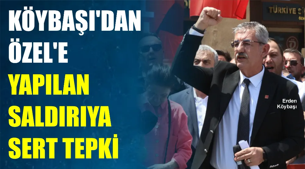 KÖYBAŞI’DAN ÖZEL’E YAPILAN SALDIRIYA SERT TEPKİ 