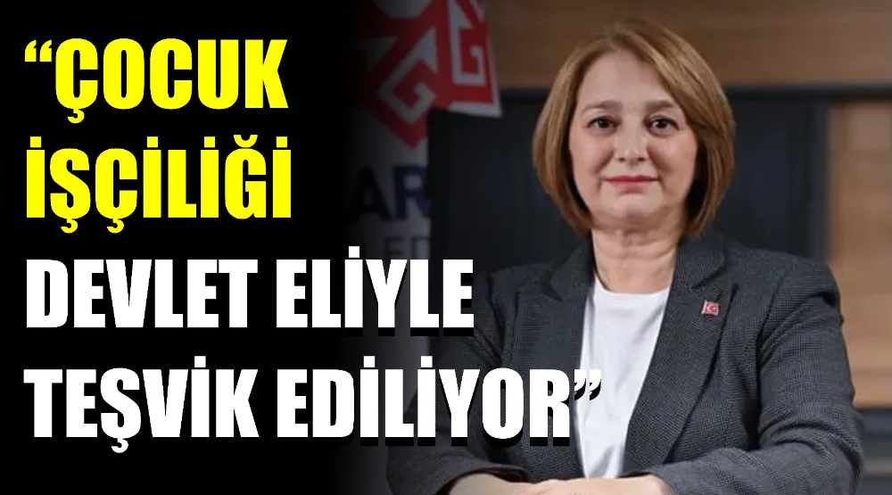 CHP’li Yahşi: “Çocuk işçiliği devlet eliyle teşvik ediliyor”